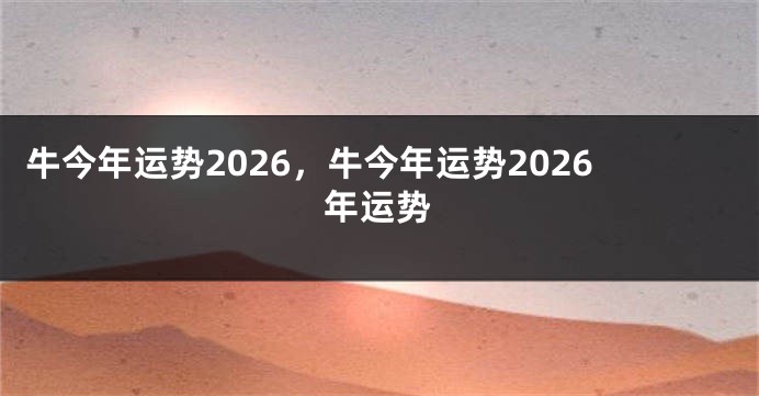 牛今年运势2026，牛今年运势2026年运势