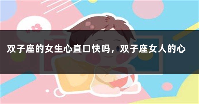 双子座的女生心直口快吗，双子座女人的心