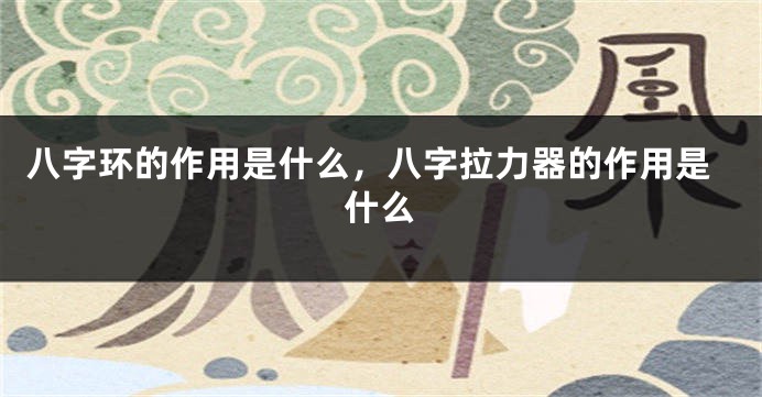 八字环的作用是什么，八字拉力器的作用是什么
