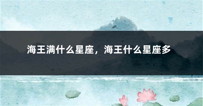 海王满什么星座，海王什么星座多