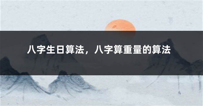 八字生日算法，八字算重量的算法