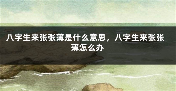 八字生来张张薄是什么意思,八字生来张张薄怎么办
