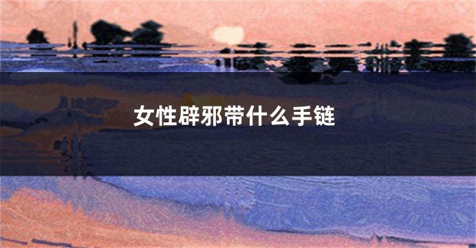 女性辟邪带什么手链