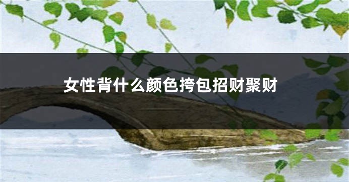 女性背什么颜色挎包招财聚财