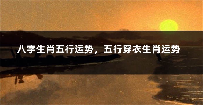 八字生肖五行运势，五行穿衣生肖运势