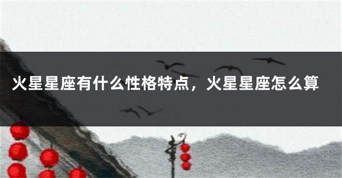 火星星座有什么性格特点，火星星座怎么算