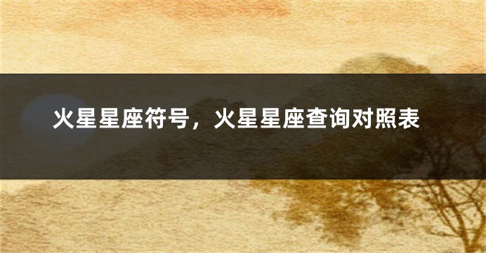 火星星座符号，火星星座查询对照表