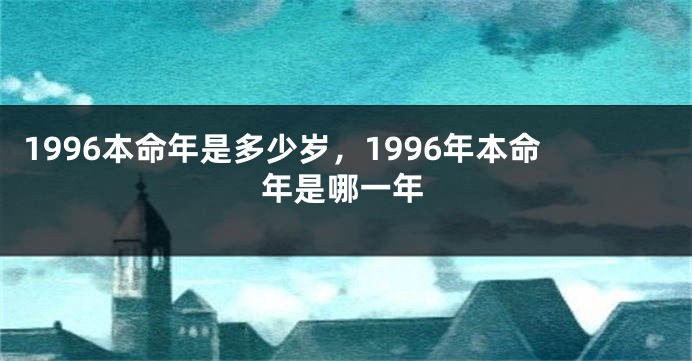 1996本命年是多少岁，1996年本命年是哪一年