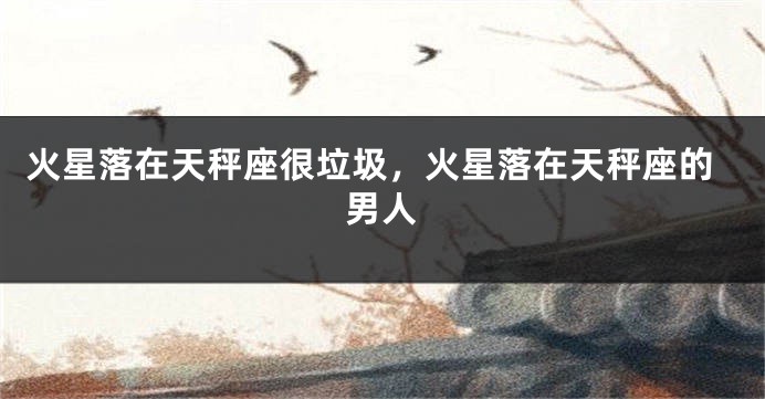 火星落在天秤座很垃圾，火星落在天秤座的男人