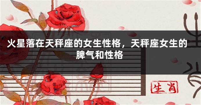火星落在天秤座的女生性格，天秤座女生的脾气和性格