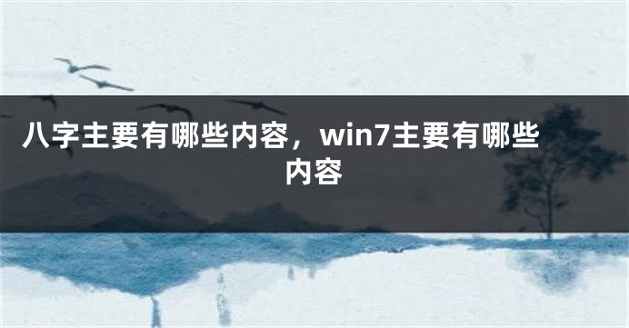 八字主要有哪些内容，win7主要有哪些内容