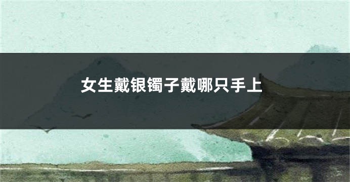 女生戴银镯子戴哪只手上