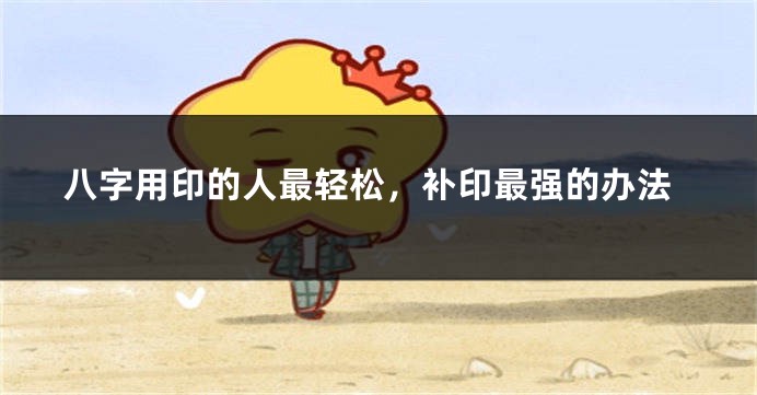 八字用印的人最轻松，补印最强的办法