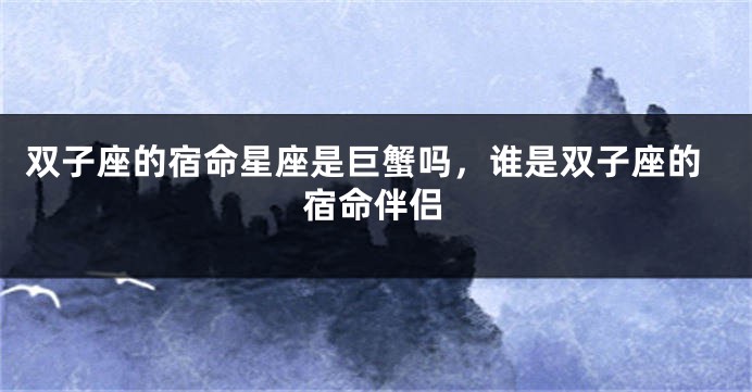 双子座的宿命星座是巨蟹吗，谁是双子座的宿命伴侣
