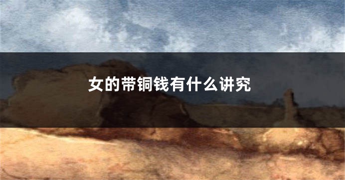 女的带铜钱有什么讲究