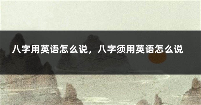 八字用英语怎么说，八字须用英语怎么说