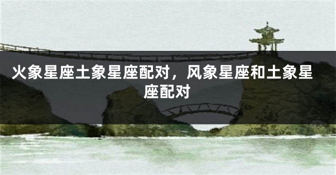 火象星座土象星座配对，风象星座和土象星座配对