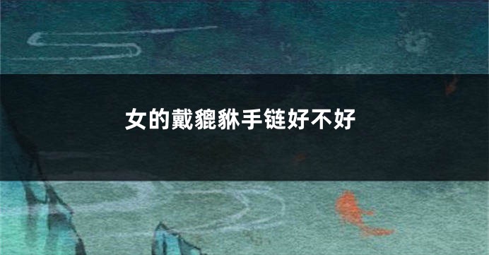 女的戴貔貅手链好不好