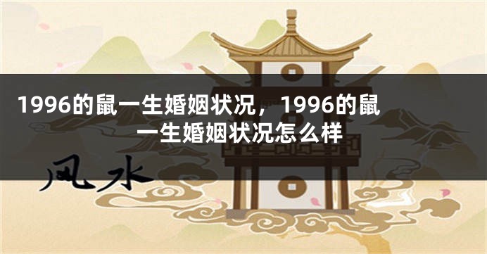 1996的鼠一生婚姻状况，1996的鼠一生婚姻状况怎么样
