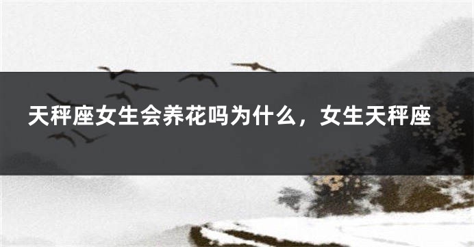 天秤座女生会养花吗为什么,女生天秤座