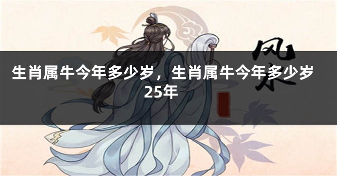 生肖属牛今年多少岁，生肖属牛今年多少岁25年