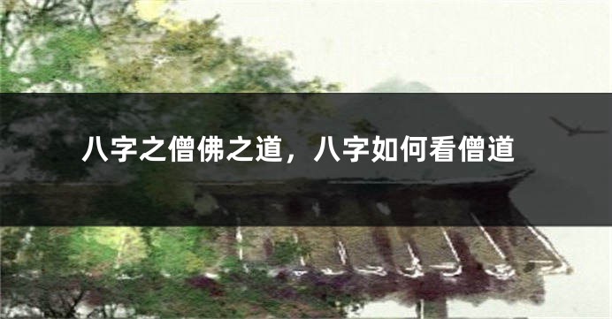 八字之僧佛之道，八字如何看僧道