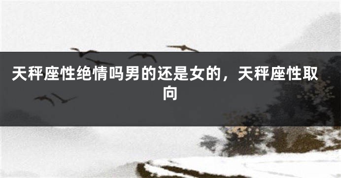 天秤座性绝情吗男的还是女的，天秤座性取向