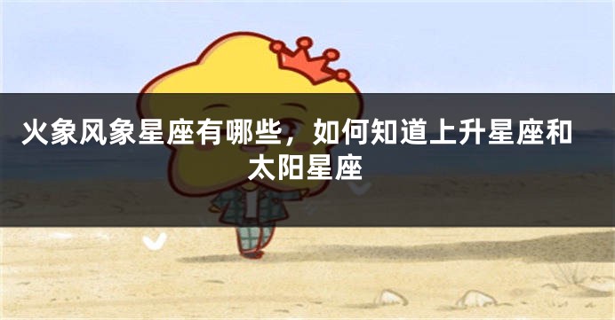 火象风象星座有哪些，如何知道上升星座和太阳星座