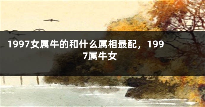 1997女属牛的和什么属相最配,1997属牛女
