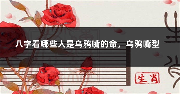 八字看哪些人是乌鸦嘴的命，乌鸦嘴型
