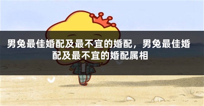 男兔最佳婚配及最不宜的婚配，男兔最佳婚配及最不宜的婚配属相
