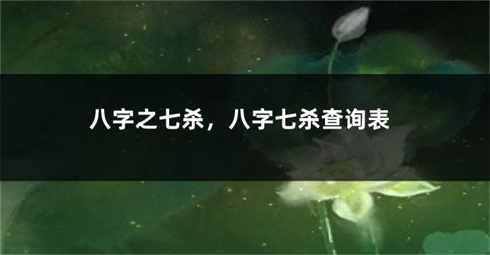 八字之七杀，八字七杀查询表