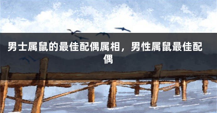 男士属鼠的最佳配偶属相，男性属鼠最佳配偶