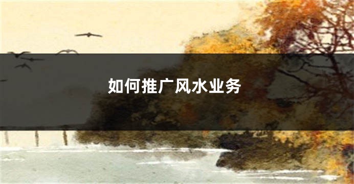 如何推广风水业务