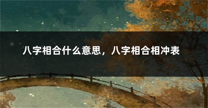八字相合什么意思，八字相合相冲表