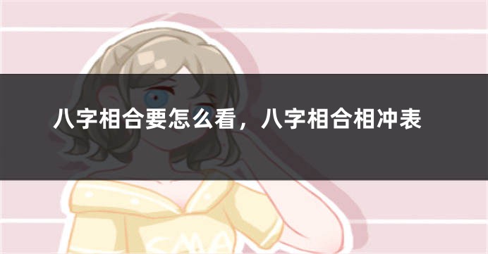 八字相合要怎么看，八字相合相冲表