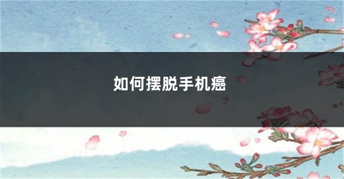 如何摆脱手机癌