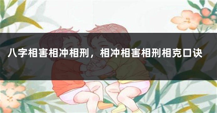 八字相害相冲相刑，相冲相害相刑相克口诀