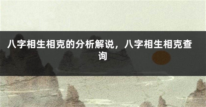 八字相生相克的分析解说，八字相生相克查询
