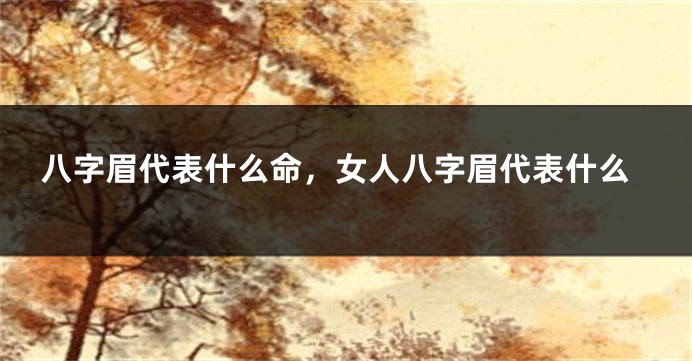 八字眉代表什么命，女人八字眉代表什么