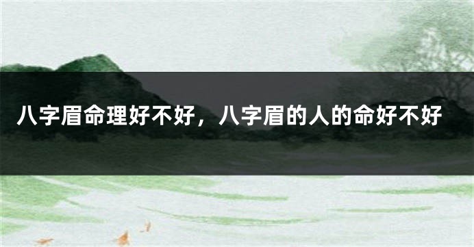 八字眉命理好不好,八字眉的人的命好不好