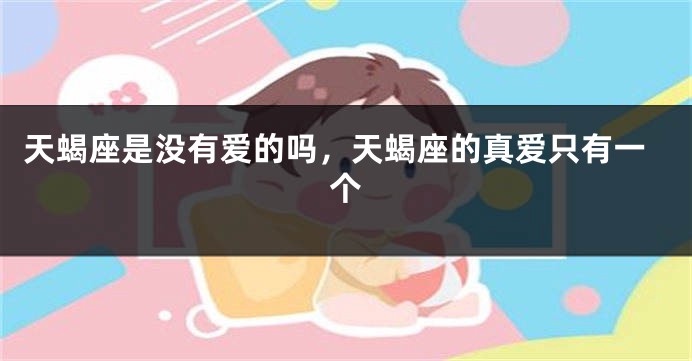 天蝎座是没有爱的吗，天蝎座的真爱只有一个