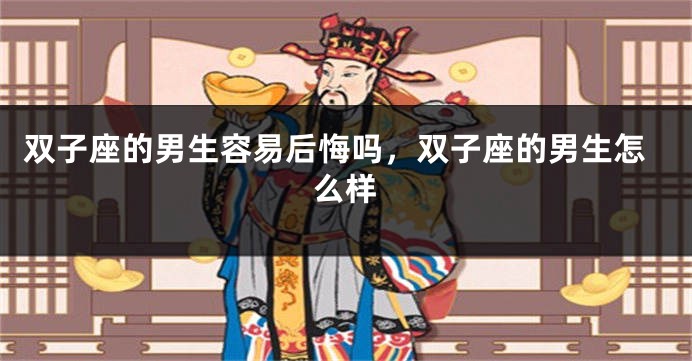 双子座的男生容易后悔吗，双子座的男生怎么样