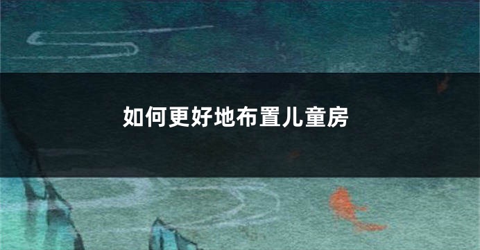 如何更好地布置儿童房