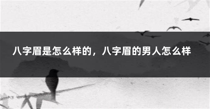 八字眉是怎么样的，八字眉的男人怎么样