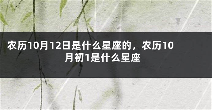 农历10月12日是什么星座的，农历10月初1是什么星座