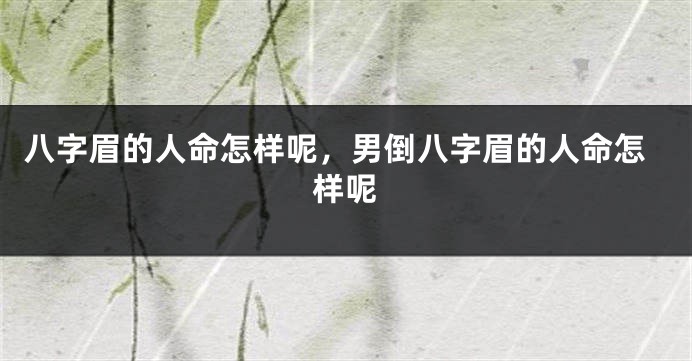 八字眉的人命怎样呢，男倒八字眉的人命怎样呢