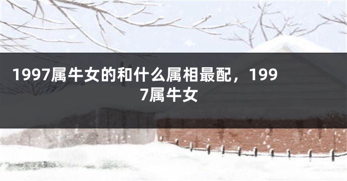 1997属牛女的和什么属相最配,1997属牛女
