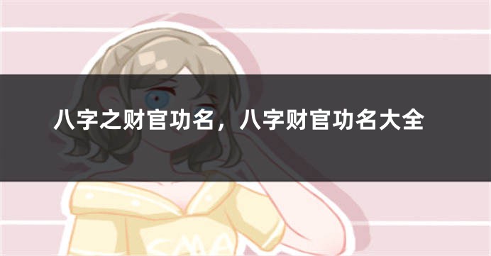 八字之财官功名，八字财官功名大全