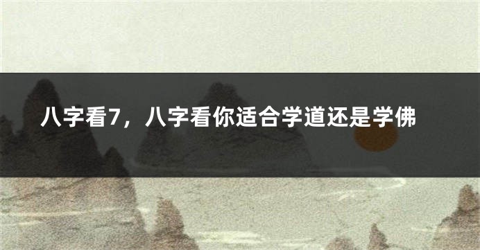 八字看7，八字看你适合学道还是学佛